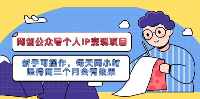 网创公众号个人IP变现项目：新手可操作，每天两小时，坚持两三个月会有效果副业工作-副业资源站-副业项目-创业项目-搞钱项目个人副业工作资源分享