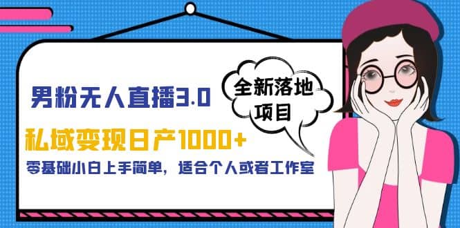 男粉无人直播3.0私域变现日产1000+，零基础小白上手简单，适合个人或工作室副业工作-副业资源站-副业项目-创业项目-搞钱项目个人副业工作资源分享