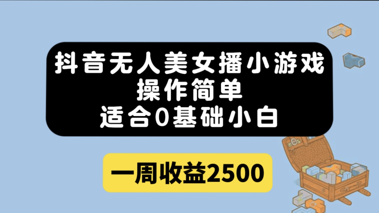 抖音无人美女播小游戏，操作简单，适合0基础小白一周收益2500副业工作-副业资源站-副业项目-创业项目-搞钱项目个人副业工作资源分享