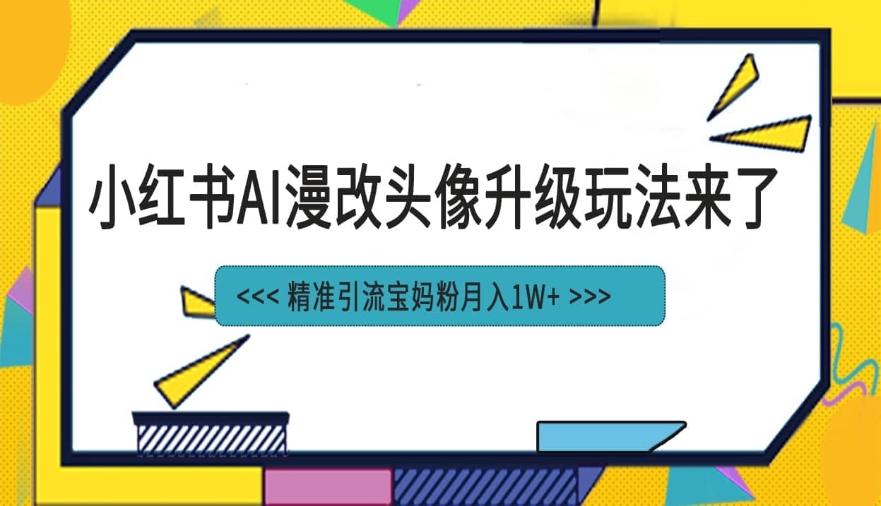 小红书最新AI漫改头像项目，精准引流宝妈粉，月入1w+副业工作-副业资源站-副业项目-创业项目-搞钱项目个人副业工作资源分享