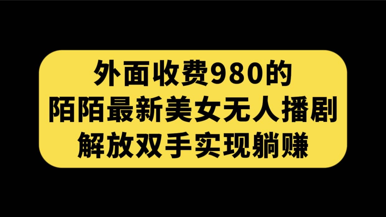 外面收费980陌陌最新美女无人播剧玩法 解放双手实现躺赚（附100G影视资源）副业工作-副业资源站-副业项目-创业项目-搞钱项目个人副业工作资源分享