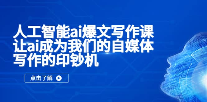 人工智能ai爆文写作课，让ai成为我们的自媒体写作的印钞机副业工作-副业资源站-副业项目-创业项目-搞钱项目个人副业工作资源分享