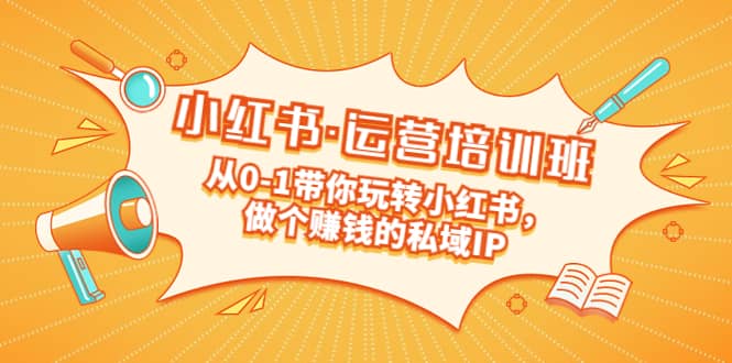 重磅来袭：小红书·运营培训班：从0-1带你玩转小红书，做个赚钱的私域IP副业工作-副业资源站-副业项目-创业项目-搞钱项目个人副业工作资源分享