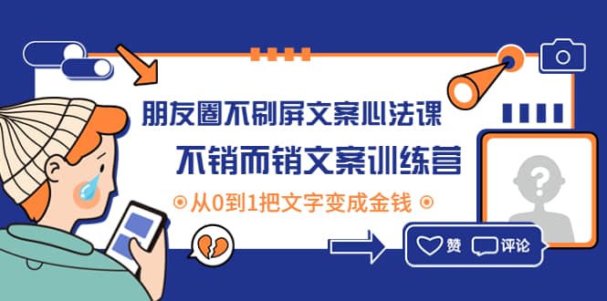 朋友圈不刷屏文案心法课：不销而销文案训练营，从0到1把文字变成金钱副业工作-副业资源站-副业项目-创业项目-搞钱项目个人副业工作资源分享