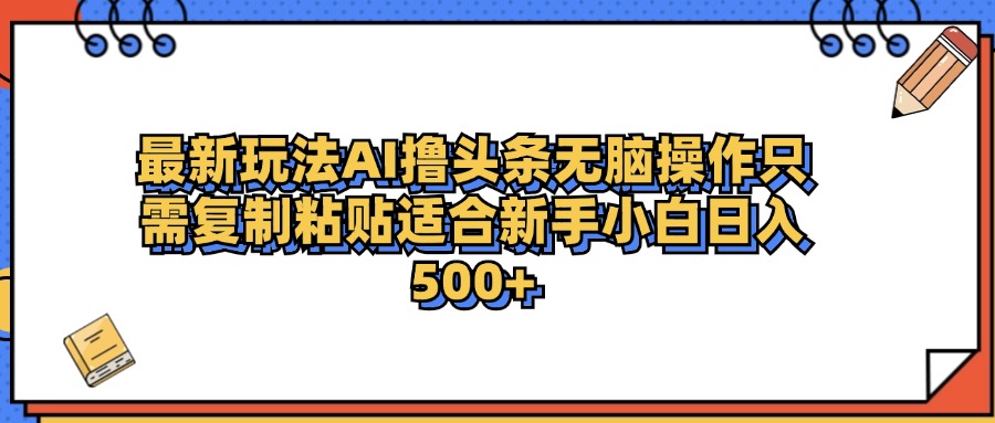 最新AI头条撸收益，日入500＋  只需无脑粘贴复制副业工作-副业资源站-副业项目-创业项目-搞钱项目个人副业工作资源分享