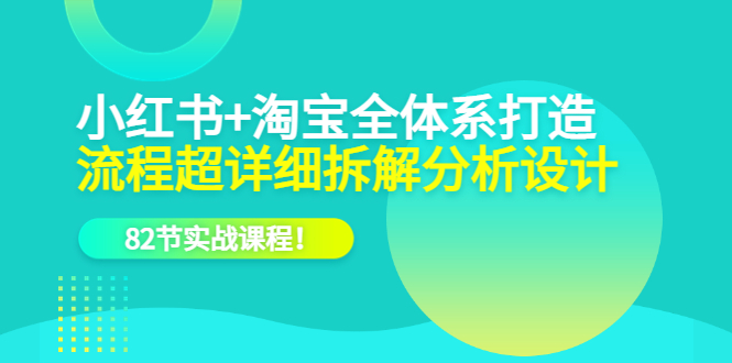 小红书+淘宝·全体系打造，流程超详细拆解分析设计，82节实战课程副业工作-副业资源站-副业项目-创业项目-搞钱项目个人副业工作资源分享