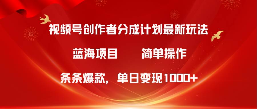 视频号创作者分成5.0，最新方法，条条爆款，简单无脑，单日变现1000+副业工作-副业资源站-副业项目-创业项目-搞钱项目个人副业工作资源分享