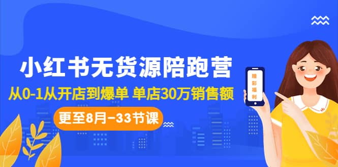 小红书无货源陪跑营：从0-1从开店到爆单 单店30万销售额（更至8月-33节课）副业工作-副业资源站-副业项目-创业项目-搞钱项目个人副业工作资源分享