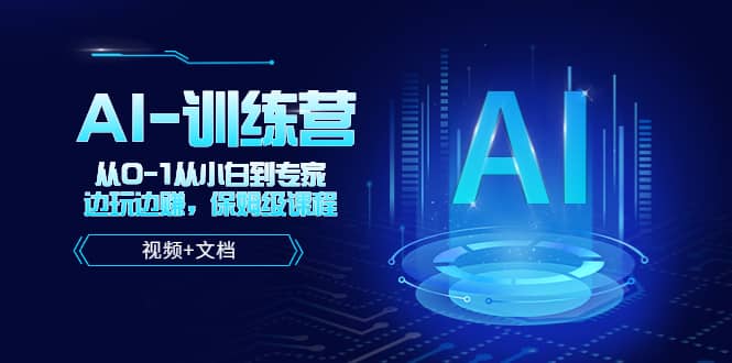 人工智能AI-训练营，从0-1从小白到专家，边玩边赚 保姆级课程（视频+文档）副业工作-副业资源站-副业项目-创业项目-搞钱项目个人副业工作资源分享