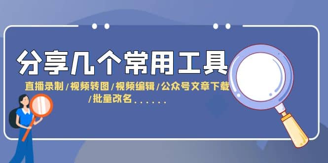 分享几个常用工具 直播录制/视频转图/视频编辑/公众号文章下载/改名……副业工作-副业资源站-副业项目-创业项目-搞钱项目个人副业工作资源分享