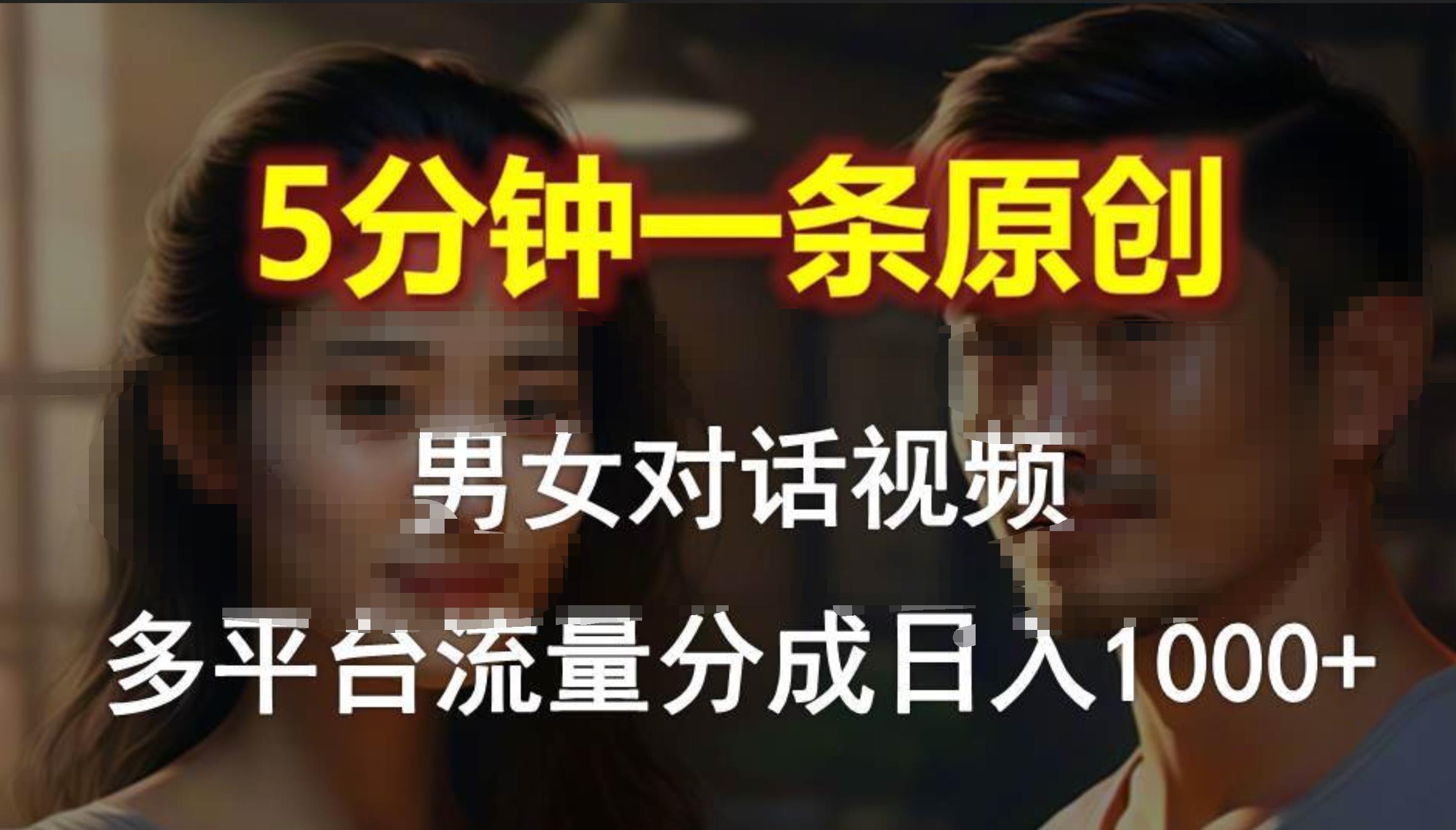男女对话，5分钟1条原创视频，多平台流量分成，日入1000+副业工作-副业资源站-副业项目-创业项目-搞钱项目个人副业工作资源分享