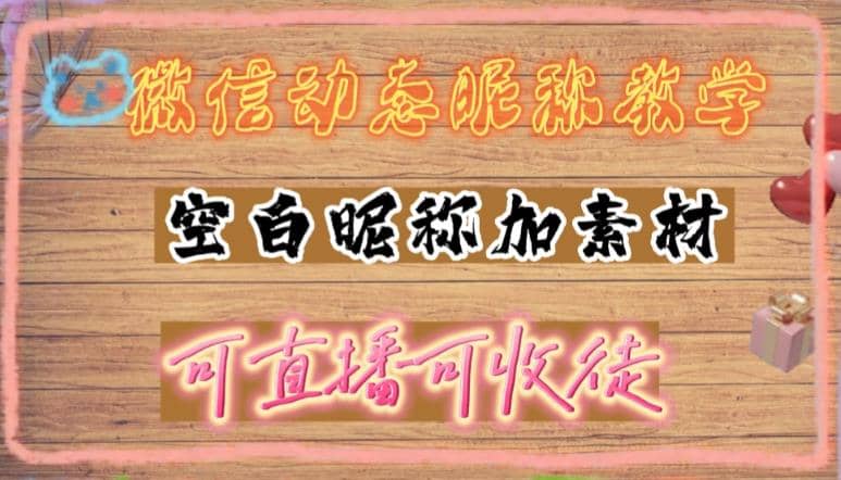 微信动态昵称设置方法，可抖音直播引流，日赚上百【详细视频教程+素材】副业工作-副业资源站-副业项目-创业项目-搞钱项目个人副业工作资源分享