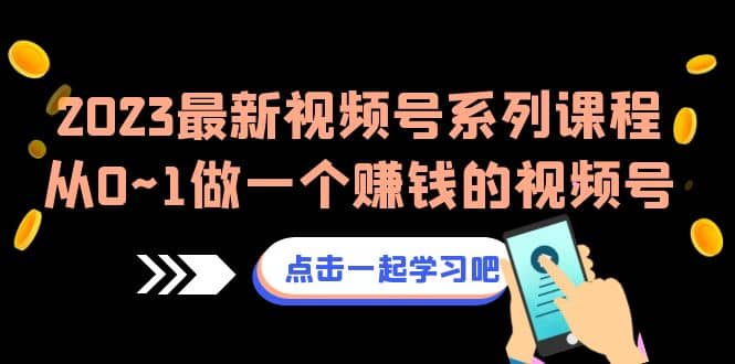 2023最新视频号系列课程，从0~1做一个赚钱的视频号（8节视频课）副业工作-副业资源站-副业项目-创业项目-搞钱项目个人副业工作资源分享