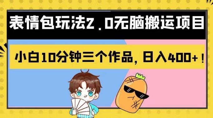 表情包玩法2.0无脑搬运项目，小白10分钟三个作品，日入400+！【揭秘】副业工作-副业资源站-副业项目-创业项目-搞钱项目个人副业工作资源分享
