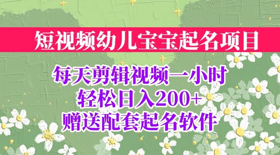 短视频幼儿宝宝起名项目，全程投屏实操，赠送配套软件副业工作-副业资源站-副业项目-创业项目-搞钱项目个人副业工作资源分享