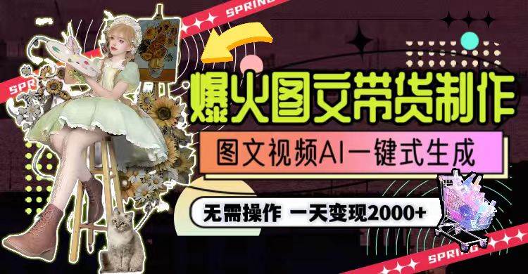 一天利润2000+，爆火图文带货制作,图片文案视频AI一键式生成，无需操作副业工作-副业资源站-副业项目-创业项目-搞钱项目个人副业工作资源分享