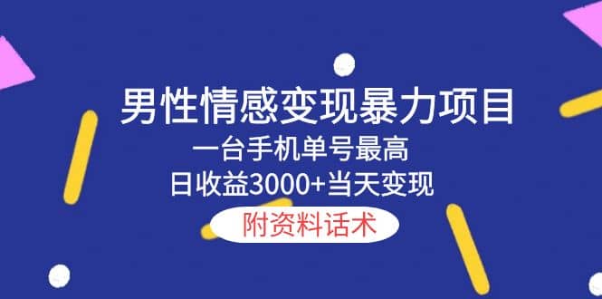 男性情感变现暴力项目，一台手机当天变现，附资料话术副业工作-副业资源站-副业项目-创业项目-搞钱项目个人副业工作资源分享