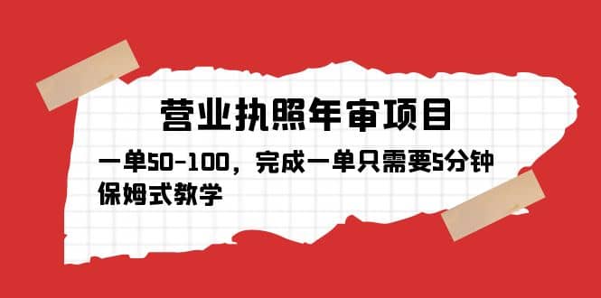 营业执照年审项目，一单50-100，完成一单只需要5分钟，保姆式教学副业工作-副业资源站-副业项目-创业项目-搞钱项目个人副业工作资源分享
