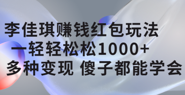 李佳琪赚钱红包玩法，一天轻轻松松1000+，多种变现，傻子都能学会副业工作-副业资源站-副业项目-创业项目-搞钱项目个人副业工作资源分享