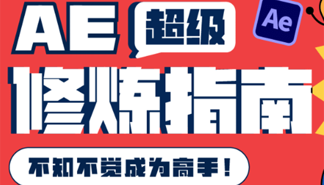AE超级修炼指南：AE系统性知识体系构建+全顶级案例讲解，不知不觉成为高手副业工作-副业资源站-副业项目-创业项目-搞钱项目个人副业工作资源分享