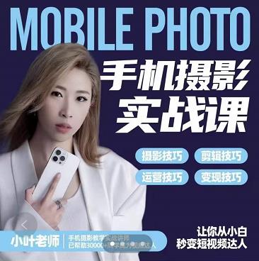 小叶老师手机摄影实战课：思维+实操，适合新手一站式拍摄剪辑教学，让你从小白秒变短视频达人副业工作-副业资源站-副业项目-创业项目-搞钱项目个人副业工作资源分享