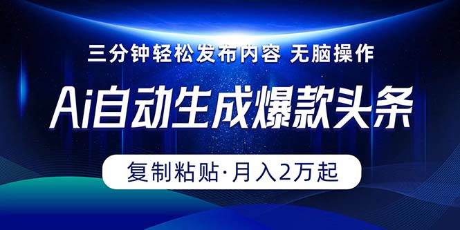 Ai一键自动生成爆款头条，三分钟快速生成，复制粘贴即可完成， 月入2万+副业工作-副业资源站-副业项目-创业项目-搞钱项目个人副业工作资源分享