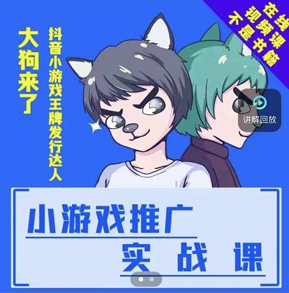 大狗来了：小游戏推广实战课，带你搭建一个游戏推广变现账号副业工作-副业资源站-副业项目-创业项目-搞钱项目个人副业工作资源分享
