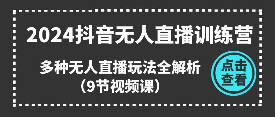 2024抖音无人直播训练营，多种无人直播玩法全解析（9节视频课）副业工作-副业资源站-副业项目-创业项目-搞钱项目个人副业工作资源分享
