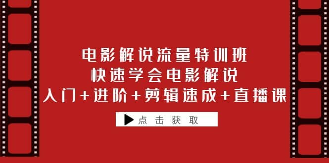 电影解说流量特训班：快速学会电影解说，入门+进阶+剪辑速成+直播课副业工作-副业资源站-副业项目-创业项目-搞钱项目个人副业工作资源分享
