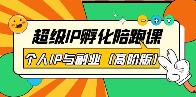 超级IP孵化陪跑课：个人IP与副业（高阶版）41节课副业工作-副业资源站-副业项目-创业项目-搞钱项目个人副业工作资源分享