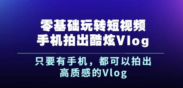 杨精坤零基础玩转短视频手机拍出酷炫Vlog，只要有手机就可以拍出高质感的Vlog副业工作-副业资源站-副业项目-创业项目-搞钱项目个人副业工作资源分享