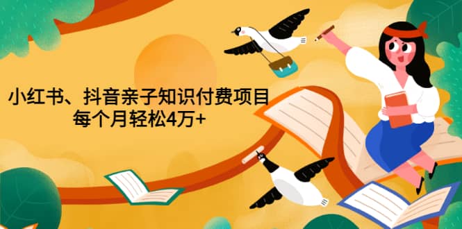 重磅发布小红书、抖音亲子知识付费项目，每个月轻松4万+（价值888元）副业工作-副业资源站-副业项目-创业项目-搞钱项目个人副业工作资源分享