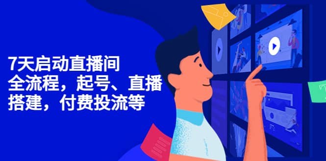 7天启动直播间，全流程起号、直播搭建，付费投流等副业工作-副业资源站-副业项目-创业项目-搞钱项目个人副业工作资源分享