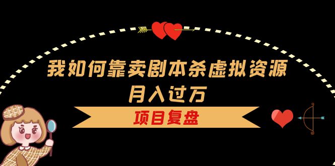 我如何靠卖剧本杀虚拟资源月入过万，复盘资料+引流+如何变现+案例副业工作-副业资源站-副业项目-创业项目-搞钱项目个人副业工作资源分享