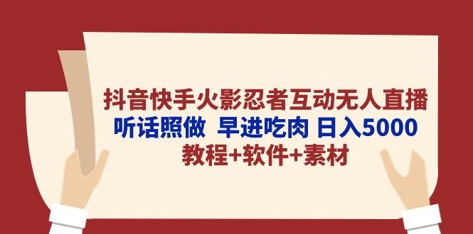 抖音快手火影忍者互动无人直播 听话照做  早进吃肉 日入5000+教程+软件…副业工作-副业资源站-副业项目-创业项目-搞钱项目个人副业工作资源分享