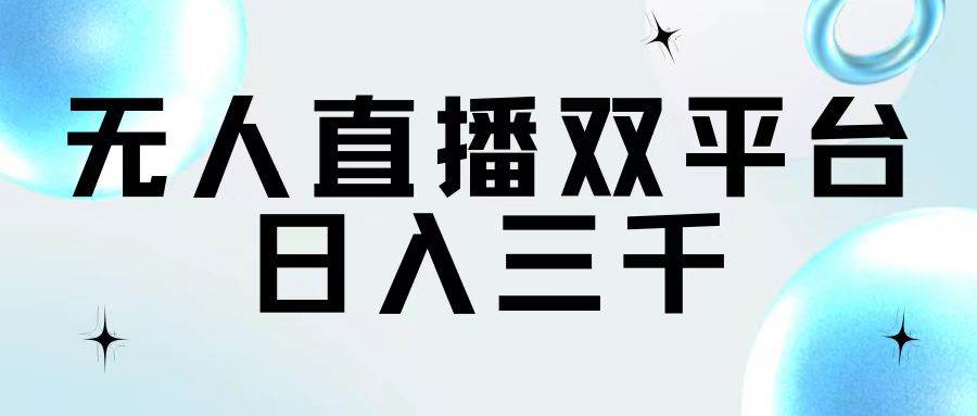 无人直播双平台，日入三千副业工作-副业资源站-副业项目-创业项目-搞钱项目个人副业工作资源分享