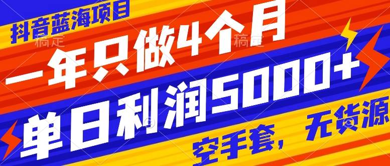 抖音蓝海项目，一年只做4个月，空手套，无货源，单日利润5000+副业工作-副业资源站-副业项目-创业项目-搞钱项目个人副业工作资源分享