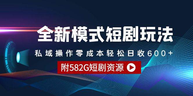 全新模式短剧玩法–私域操作零成本轻松日收600+（附582G短剧资源）副业工作-副业资源站-副业项目-创业项目-搞钱项目个人副业工作资源分享
