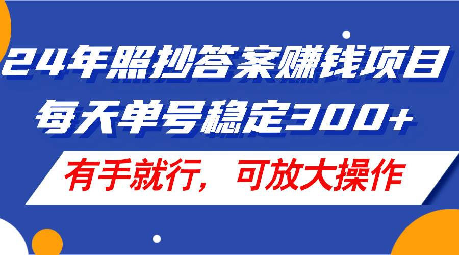 24年照抄答案赚钱项目，每天单号稳定300+，有手就行，可放大操作副业工作-副业资源站-副业项目-创业项目-搞钱项目个人副业工作资源分享
