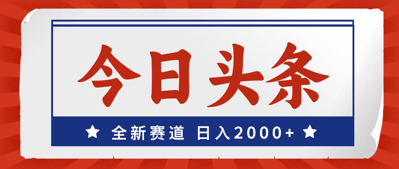 今日头条，全新赛道，小白易上手，日入2000+副业工作-副业资源站-副业项目-创业项目-搞钱项目个人副业工作资源分享