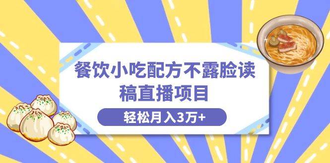 餐饮小吃配方不露脸读稿直播项目，无需露脸，月入3万+附小吃配方资源副业工作-副业资源站-副业项目-创业项目-搞钱项目个人副业工作资源分享