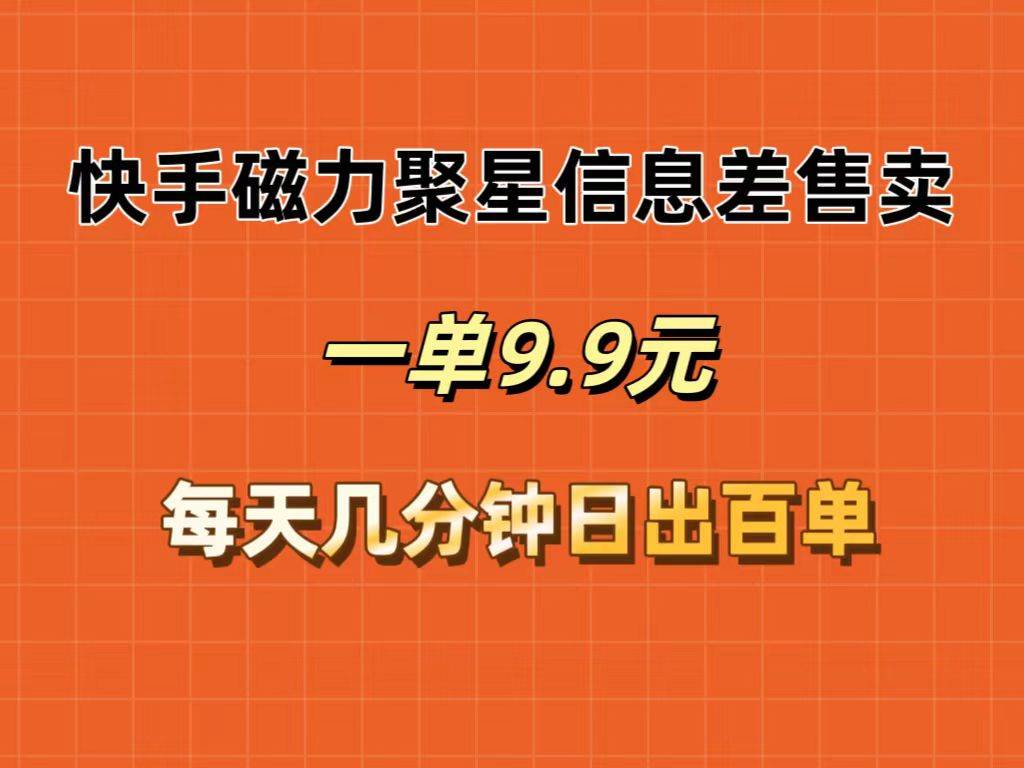快手磁力聚星信息差售卖，一单9.9.每天几分钟，日出百单副业工作-副业资源站-副业项目-创业项目-搞钱项目个人副业工作资源分享
