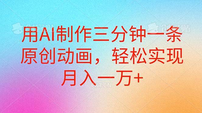 用AI制作三分钟一条原创动画，轻松实现月入一万+副业工作-副业资源站-副业项目-创业项目-搞钱项目个人副业工作资源分享