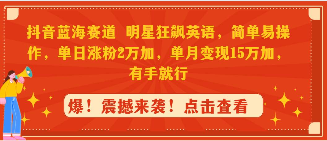 抖音蓝海赛道，明星狂飙英语，简单易操作，单日涨粉2万加，单月变现15万…副业工作-副业资源站-副业项目-创业项目-搞钱项目个人副业工作资源分享