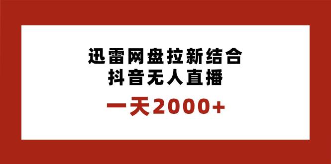 一天2000+迅雷网盘拉新结合抖音无人直播，独创玩法保姆级教学副业工作-副业资源站-副业项目-创业项目-搞钱项目个人副业工作资源分享