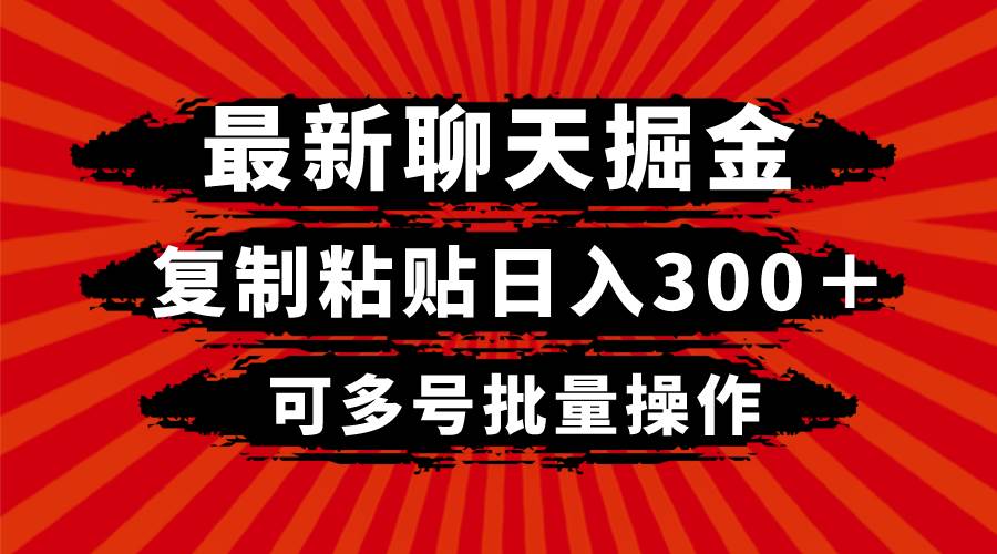 最新聊天掘金，复制粘贴日入300＋，可多号批量操作副业工作-副业资源站-副业项目-创业项目-搞钱项目个人副业工作资源分享