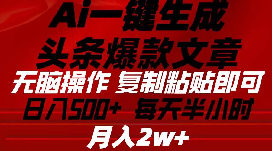 Ai一键生成头条爆款文章 复制粘贴即可简单易上手小白首选 日入500+副业工作-副业资源站-副业项目-创业项目-搞钱项目个人副业工作资源分享