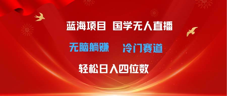 超级蓝海项目 国学无人直播日入四位数 无脑躺赚冷门赛道 最新玩法副业工作-副业资源站-副业项目-创业项目-搞钱项目个人副业工作资源分享
