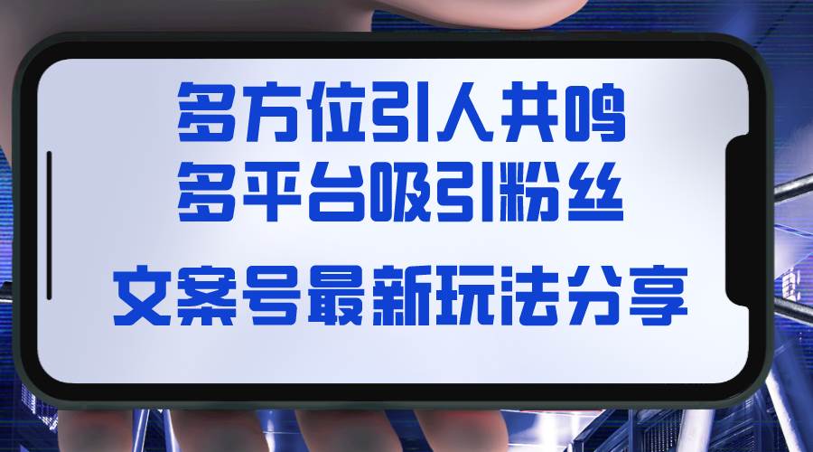 文案号最新玩法分享，视觉＋听觉＋感觉，多方位引人共鸣，多平台疯狂吸粉副业工作-副业资源站-副业项目-创业项目-搞钱项目个人副业工作资源分享
