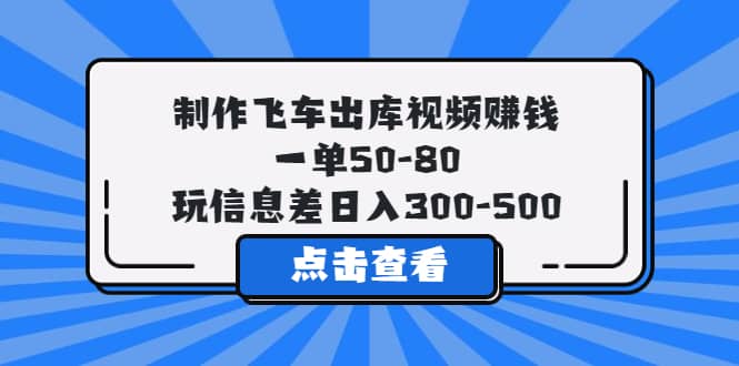 制作飞车出库视频赚钱，一单50-80，玩信息差日入300-500副业工作-副业资源站-副业项目-创业项目-搞钱项目个人副业工作资源分享